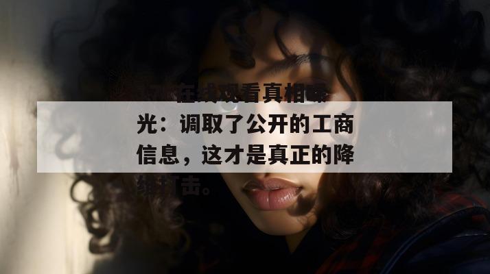 17c在线观看真相曝光:调取了公开的工商信息,这才是真正的降维打击。